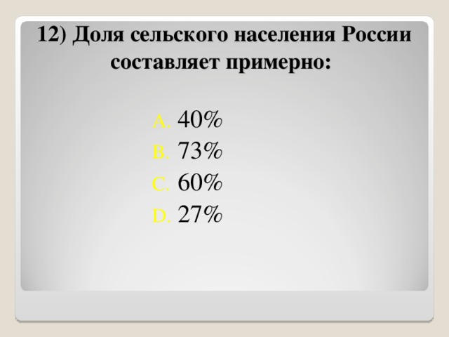 12) Доля сельского населения России составляет примерно: 40% 73% 60% 27% 