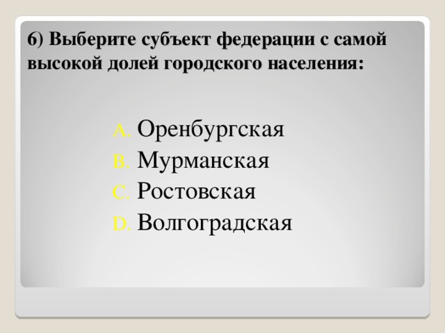 6) Выберите субъект федерации с самой высокой долей городского населения: Оренбургская Мурманская Ростовская Волгоградская  