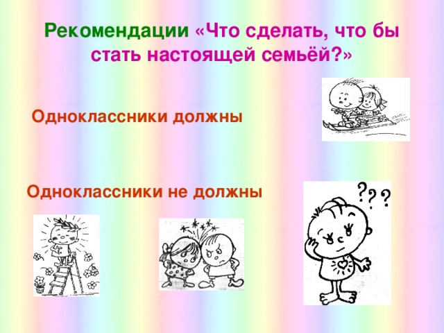 Рекомендации «Что сделать, что бы стать настоящей семьёй?»   Одноклассники должны  Одноклассники не должны 