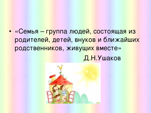 «Семья – группа людей, состоящая из родителей, детей, внуков и ближайших родственников, живущих вместе»  Д.Н.Ушаков 