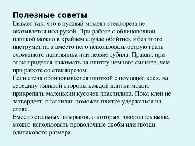 При отслаивании или разрушении плитки, уложенной на поверхности печи или камина, алгоритм устранения дефекта — традиционный: удалить поврежденную плитку и растворную прослойку, очистить поверхность печи и установить плитку заново. При этом рекомендуется использовать особый соленый раствор, приготовленный из 1 ведра портландцемента М400, 3 ведер мелкозернистого песка и 1 кг поваренной соли. При повреждении межплиточных швов остатки старой затирки необходимо удалить хотя бы на половину глубины шва, используя тонкое зубило или прочный металлический шпатель. Делайте это аккуратно, стараясь не повредить саму облицовку! Оставшуюся в швах затирку увлажняют, и дают влаге немного впитаться, после чего швы по обычной схеме заполняют свежей затирочной смесью. 