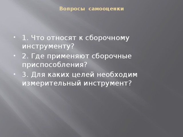 Вопросы самооценки 1. Что относят к сборочному инструменту? 2. Где применяют сборочные приспособления? 3. Для каких целей необходим измерительный инструмент? 