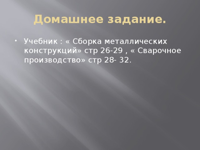 Домашнее задание. Учебник : « Сборка металлических конструкций» стр 26-29 , « Сварочное производство» стр 28- 32. 