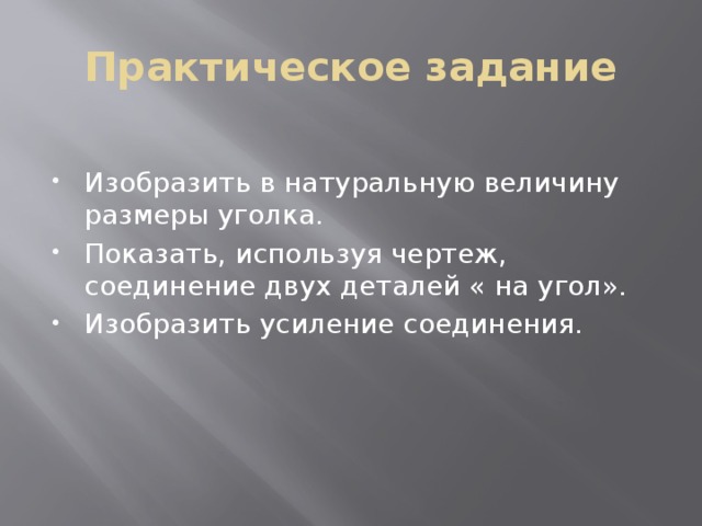 Практическое задание Изобразить в натуральную величину размеры уголка. Показать, используя чертеж, соединение двух деталей « на угол». Изобразить усиление соединения. 