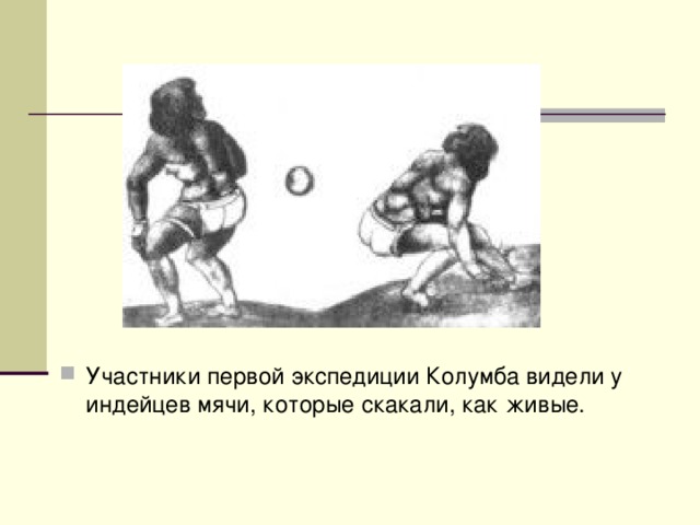 Участники первой экспедиции Колумба видели у индейцев мячи, которые скакали, как живые. 