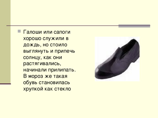 Галоши или сапоги хорошо служили в дождь, но стоило выглянуть и припечь солнцу, как они растягивались, начинали прилипать. В мороз же такая обувь становилась хрупкой как стекло 