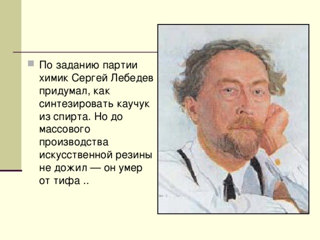 По заданию партии химик Сергей Лебедев придумал, как синтезировать каучук из спирта. Но до массового производства искусственной резины не дожил — он умер от тифа .. 