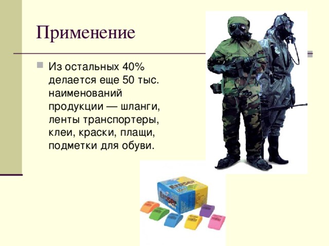 Применение Из остальных 40% делается еще 50 тыс. наименований продукции — шланги, ленты транспортеры, клеи, краски, плащи, подметки для обуви. 