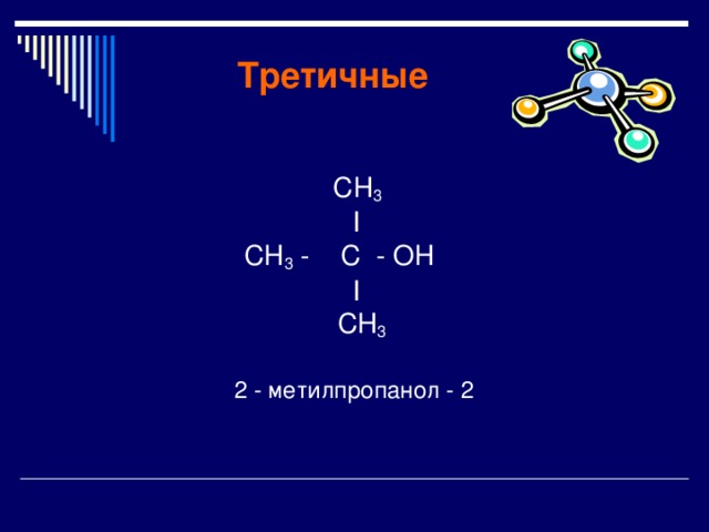  Третичные   СН 3  I   СН 3 - C - OН  I  СН 3   2 - метилпропанол - 2 