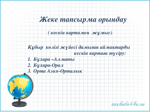 Жеке тапсырма орындау   ( кескін картамен жұмыс) Құбыр көлігі жүйесі дамыған аймақтарды  кескін картаға түсіру: Бұхара –Алматы Бұхара-Орал Орта Азия-Орталық 