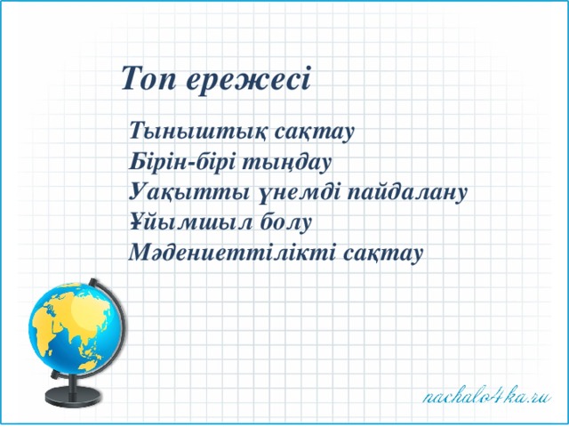 Топ ережесі Тыныштық сақтау Бірін-бірі тыңдау Уақытты үнемді пайдалану Ұйымшыл болу Мәдениеттілікті сақтау 