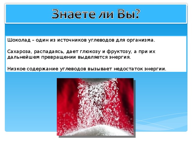 Шоколад – один из источников углеводов для организма. Сахароза, распадаясь, дает глюкозу и фруктозу, а при их дальнейшем превращении выделяется энергия. Низкое содержание углеводов вызывает недостаток энергии. 