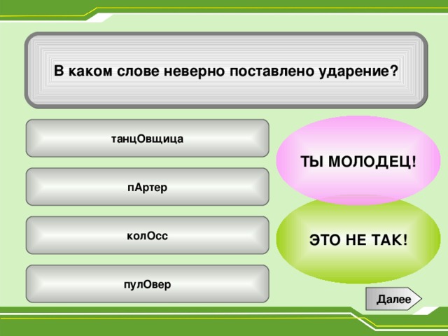 В каком слове неверно поставлено ударение? ТЫ МОЛОДЕЦ! танцОвщица пАртер ЭТО НЕ ТАК! колОсс пулОвер Далее