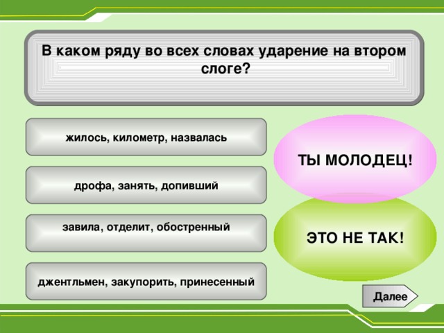 В каком ряду во всех словах ударение на втором  слоге?  ТЫ МОЛОДЕЦ!  жилось, километр, назвалась  дрофа, занять, допивший ЭТО НЕ ТАК! завила, отделит, обостренный   джентльмен, закупорить, принесенный  Далее