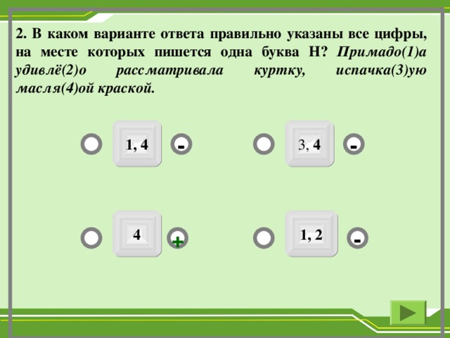 2. В каком варианте ответа правильно указаны все цифры, на месте которых пишется одна буква Н? Примадо(1)а удивлё(2)о рассматривала куртку, испачка(3)ую масля(4)ой краской. 3, 4 1, 4 - - 1, 2 4 + -