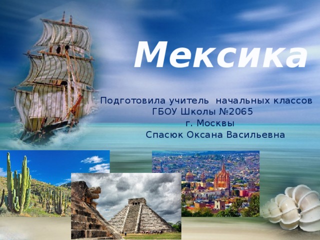 Мексика Подготовила учитель начальных классов  ГБОУ Школы №2065  г. Москвы  Спасюк Оксана Васильевна  