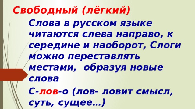 Свободный (лёгкий)  Слова в русском языке читаются слева направо, к середине и наоборот, Слоги можно переставлять местами, образуя новые слова С- лов -о (лов- ловит смысл, суть, сущее…) 