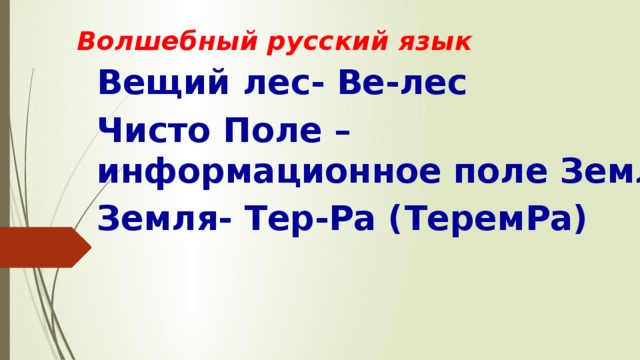 Волшебный русский язык Вещий лес- Ве-лес Чисто Поле – информационное поле Земли Земля- Тер-Ра (ТеремРа) 