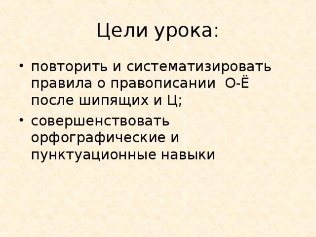 Цели урока: повторить и систематизирова ть правила о правописани и  О-Ё после шипящих и Ц ; совершенствовать орфографические и пунктуационные навыки  