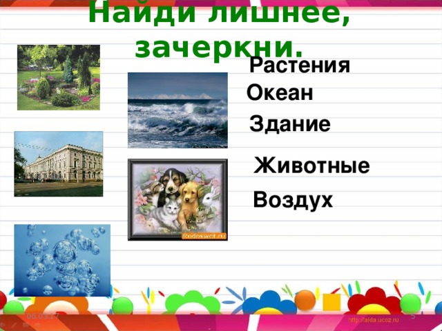  Найди лишнее, зачеркни.    Растения Океан Здание Животные  Воздух растения, животные, воздух, здание, океан; 06.03.17   