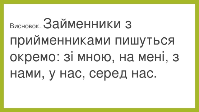Висновок. Займенники з прийменниками пишуться окремо: зі мною, на мені, з нами, у нас, серед нас. 