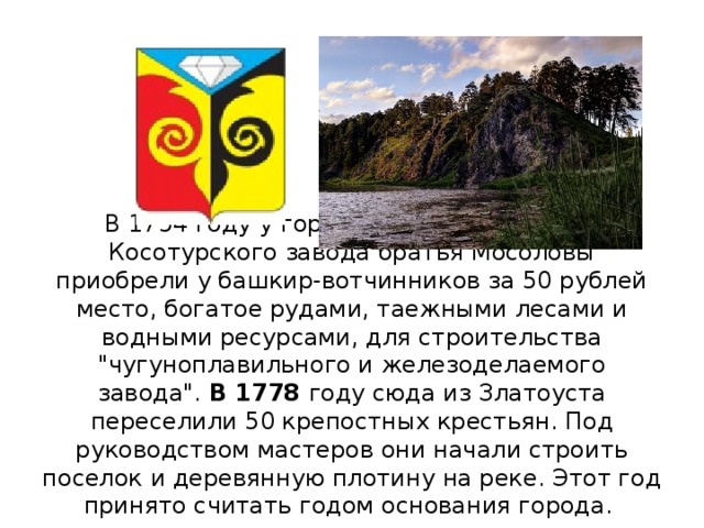 В 1754 году у горы Моховой владельцы Косотурского завода братья Мосоловы приобрели у башкир-вотчинников за 50 рублей место, богатое рудами, таежными лесами и водными ресурсами, для строительства 