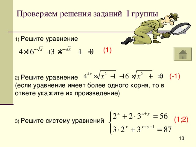 Проверяем решения заданий I группы Решите уравнение (1) (-1) Решите уравнение (если уравнение имеет более одного корня, то в ответе укажите их произведение) (1;2) Решите систему уравнений 