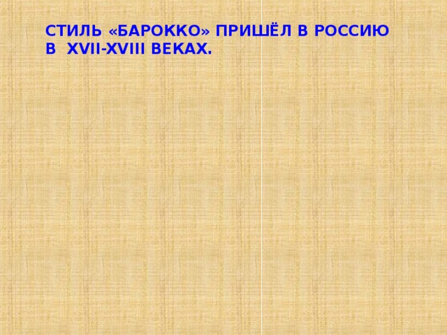 СТИЛЬ «БАРОККО» ПРИШЁЛ В РОССИЮ В XVII-XVIII ВЕКАХ. 