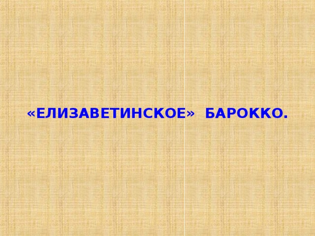 «ЕЛИЗАВЕТИНСКОЕ» БАРОККО. 