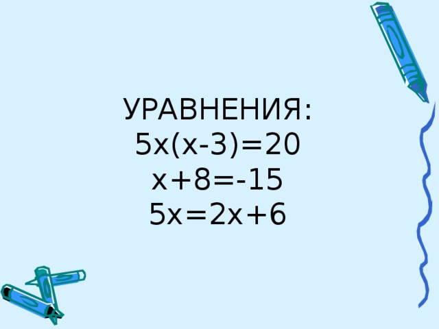 УРАВНЕНИЯ:  5х(х-3)=20  х+8=-15  5х=2х+6     