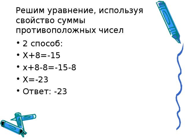 Решим уравнение, используя свойство суммы противоположных чисел 2 способ: Х+8=-15 х+8-8=-15-8 Х=-23 Ответ: -23 