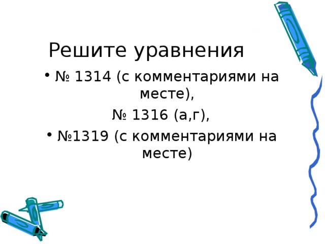 Решите уравнения № 1314 (с комментариями на месте), № 1316 (а,г), № 1319 (с комментариями на месте)   