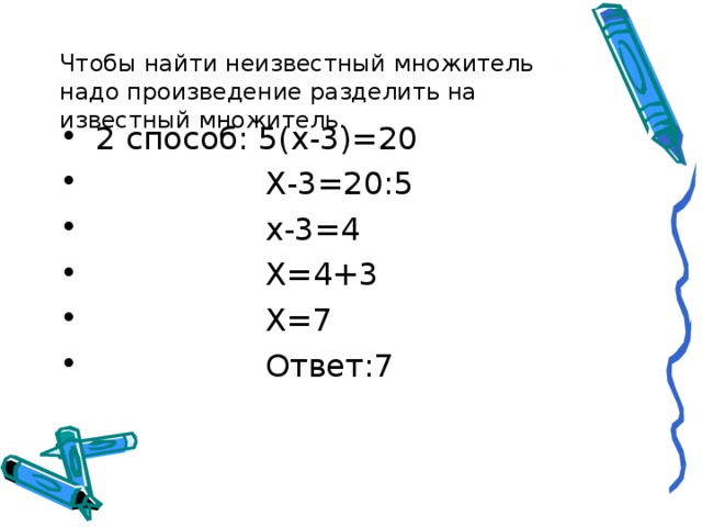  Чтобы найти неизвестный множитель надо произведение разделить на известный множитель.    2 способ: 5(х-3)=20  Х-3=20:5  х-3=4  Х=4+3  Х=7  Ответ:7 