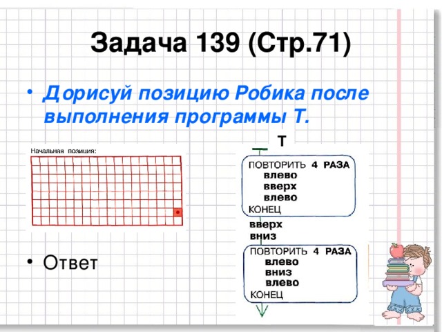 Задача 139 (Стр.71) Дорисуй позицию Робика после выполнения программы Т.  Ответ  Т 