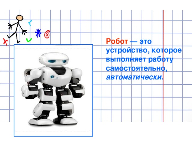 Робот  — это устройство, которое выполняет работу самостоятельно, автоматически . 