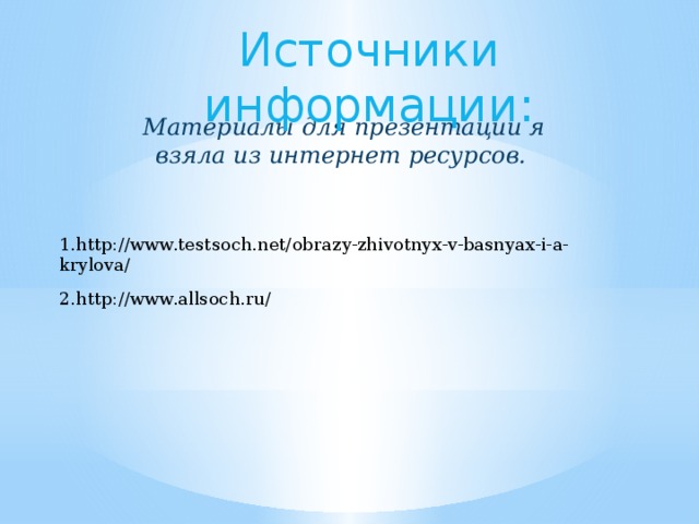 Источники информации:  Материалы для презентации я взяла из интернет ресурсов. 1.http://www.testsoch.net/obrazy-zhivotnyx-v-basnyax-i-a-krylova/ 2.http://www.allsoch.ru/ 