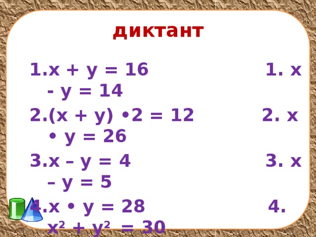 диктант х + у = 16 1. х - у = 14 (х + у) •2 = 12 2. х • у = 26 х – у = 4 3. х – у = 5 х • у = 28 4. х 2 + у 2 = 30 х 2 + у 2 = 25 5. х 2 + у 2 = 64  