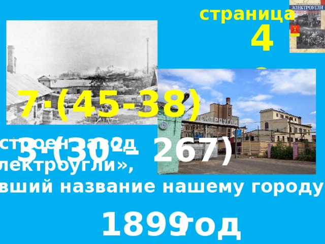 страница 49 7∙(45-38) 3∙(30 2 – 267) Построен завод «Электроугли», давший название нашему городу 1899  год 