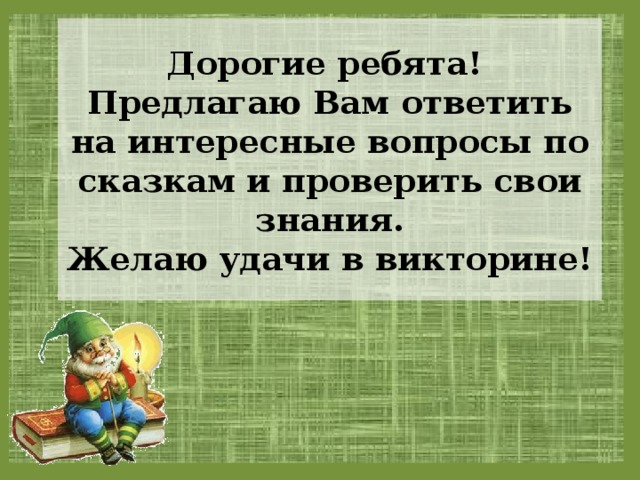 Дорогие ребята!  Предлагаю Вам ответить на интересные вопросы по сказкам и проверить свои знания.  Желаю удачи в викторине! 