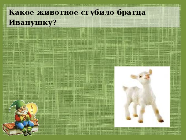 Какое животное сгубило братца Иванушку? 
