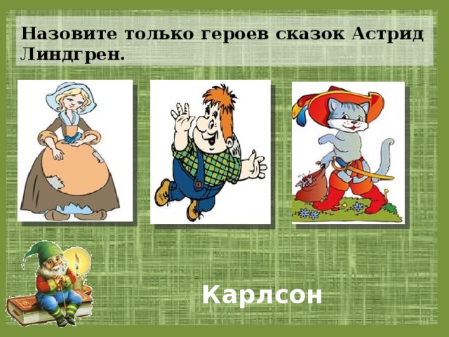 Назовите только героев сказок Астрид Линдгрен.  Карлсон 