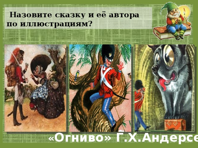  Назовите сказку и её автора по иллюстрациям? « Огниво» Г.Х.Андерсен 
