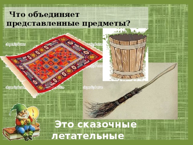  Что объединяет представленные предметы?  Это сказочные летательные аппараты 