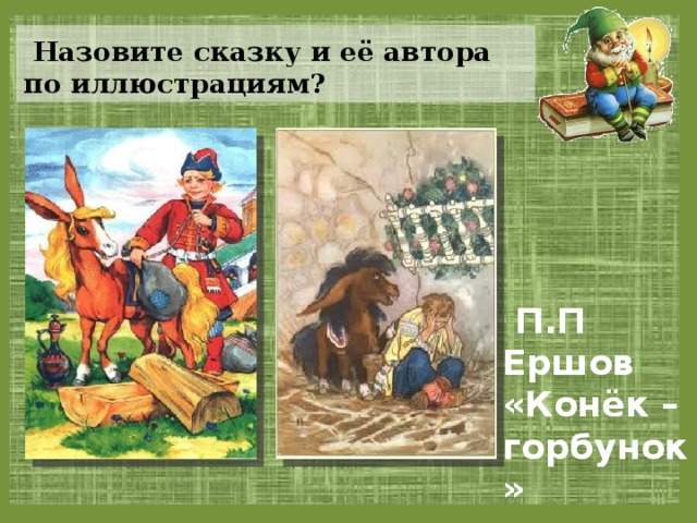  Назовите сказку и её автора по иллюстрациям?  П.П Ершов «Конёк – горбунок» 