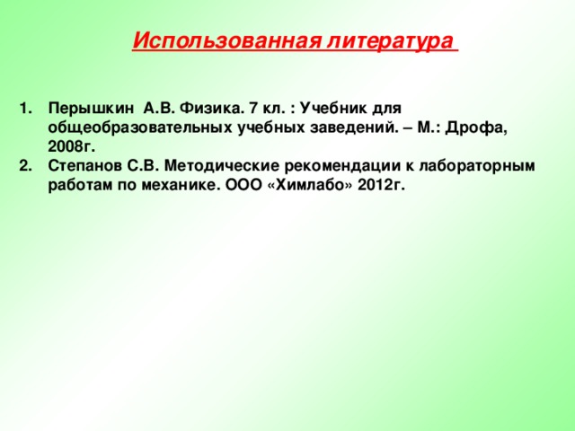 Использованная литература Перышкин А.В. Физика. 7 кл. : Учебник для общеобразовательных учебных заведений. – М.: Дрофа, 2008г. Степанов С.В. Методические рекомендации к лабораторным работам по механике. ООО «Химлабо» 2012г. 