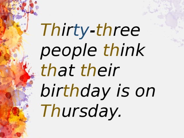 Thirty three. Thirty-three people think that their Birthday is on Thursday.. Thirty three Thousand people think that this Thursday is their thirtieth Birthday.. Скороговорка Thirty three Thousand. Thirty three Thousand people скороговорка.