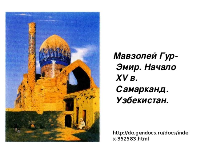    Мавзолей Гур-Эмир. Начало XV в. Самарканд. Узбекистан.   http://do.gendocs.ru/docs/index-352583.html 