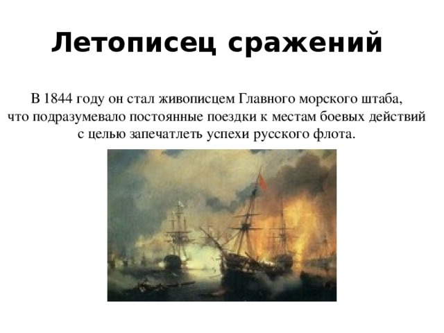 Летописец сражений В 1844 году он стал живописцем Главного морского штаба, что подразумевало постоянные поездки к местам боевых действий с целью запечатлеть успехи русского флота. 
