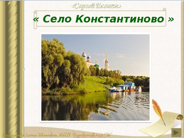« Село Константиново » Село расположено на холмистом берегу реки Оки, недалеко от старинного русского города Рязани.   