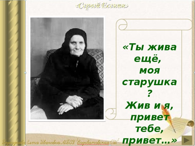 «Ты жива ещё, моя старушка ? Жив и я, привет тебе, привет…» Сергей Есенин очень любил свою мать. В стихотворении “Письмо матери” поэт ласково называет её «старушка», «родная». Просит, чтобы она не переживала, не грустила по нему  